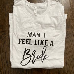 “Man I feel like a Bride” shirt NWOT